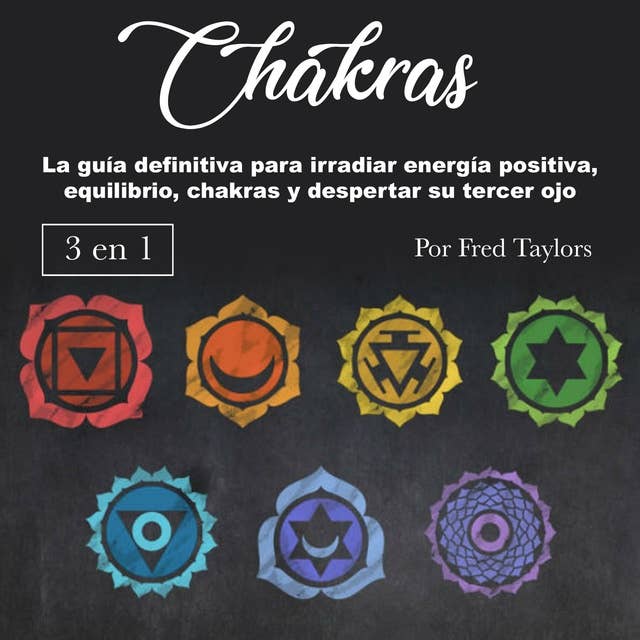Chakras: La guía definitiva para irradiar energía positiva, equilibrio, chakras y despertar su tercer ojo