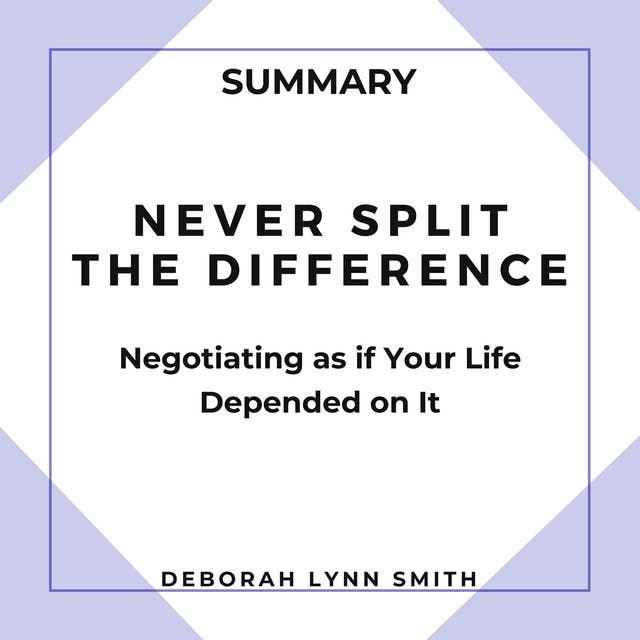 Summary of Never Split the Difference: Negotiating As If Your Life Depended On It