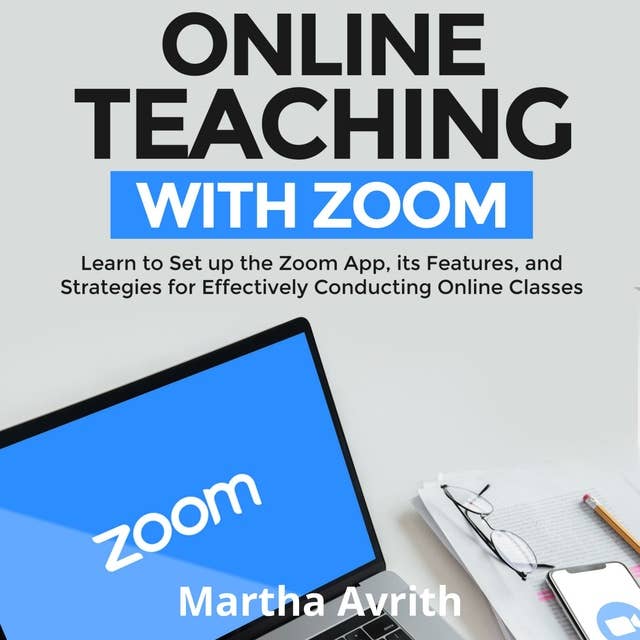 Online Teaching With Zoom: Learn To Set Up The Zoom App, Its Features, And Strategies For Effectively Conducting Online Classes