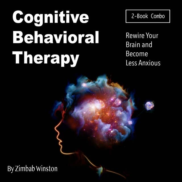 Cognitive Behavioral Therapy: Rewire Your Brain and Become Less Anxious