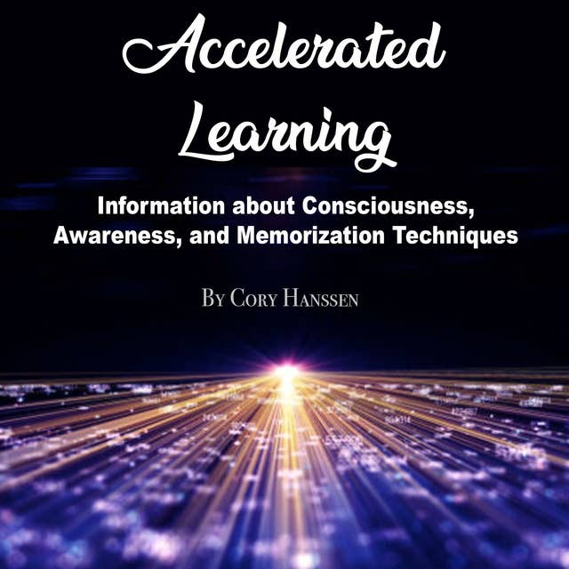 Accelerated Learning: Information about Consciousness, Awareness, and Memorization Techniques