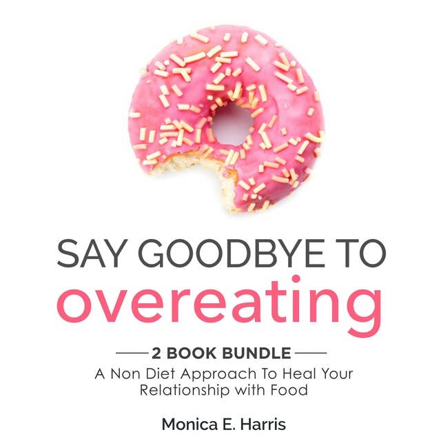 Say Goodbye To Overeating: 2 Book Bundle: A Non Diet Approach To Heal Your Relationship with Food