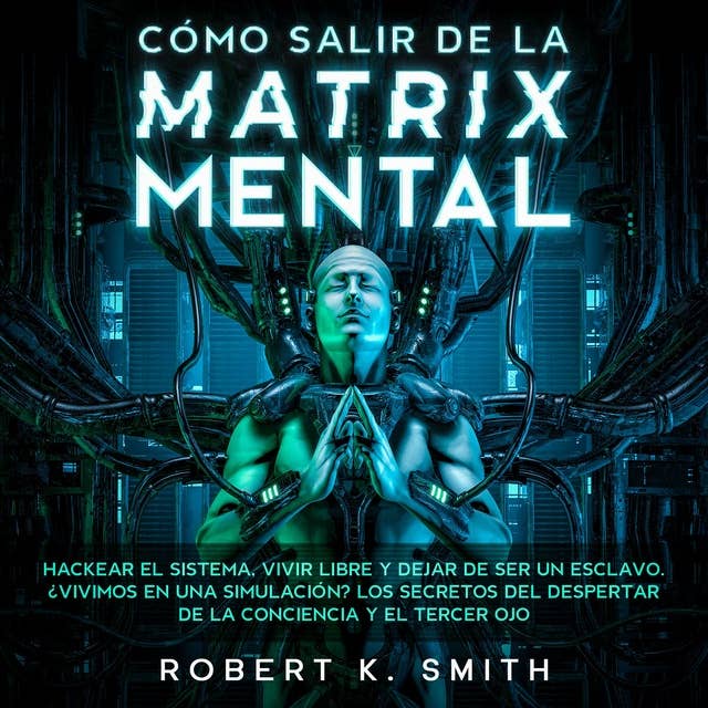 Cómo salir de la Matrix Mental: Hackear el sistema, vivir libre y dejar de ser un esclavo. ¿ Vivimos en una simulación ? Los secretos del despertar de la conciencia y el tercer ojo