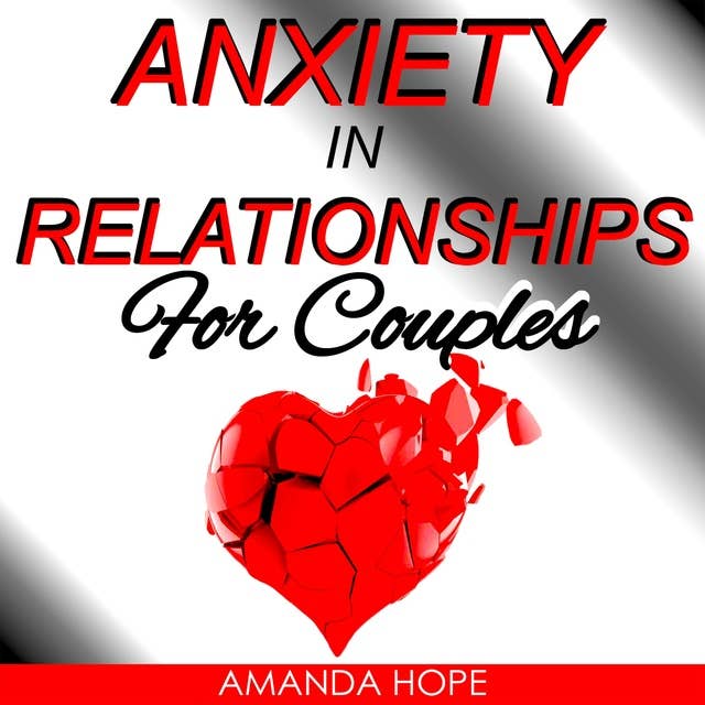 ANXIETY IN RELATIONSHIPS FOR COUPLES: How to Deal with Jealousy and Attachment in Love by Overcoming Insecurity and Negative Thinking and improve the Couple Communication