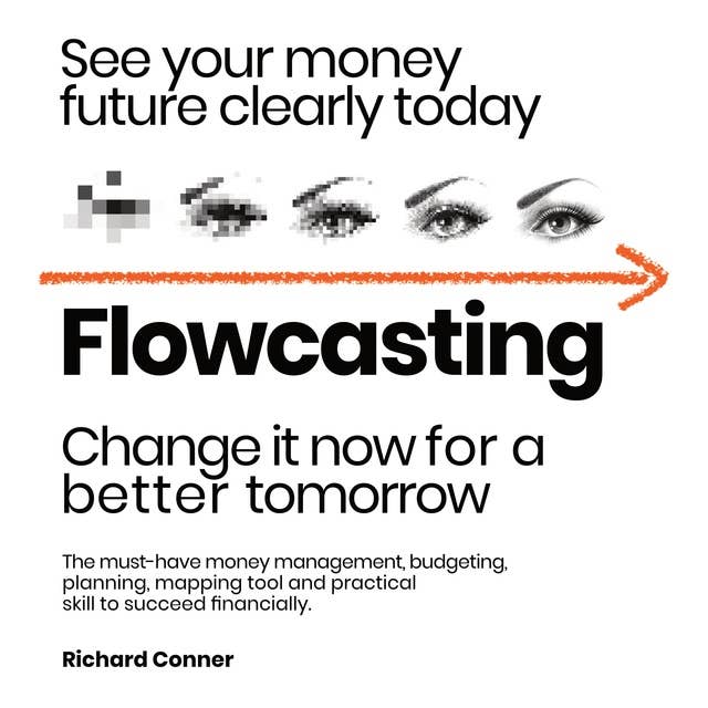 Flowcasting • See Your Money Future Clearly Today • Change It Now for a Better Tomorrow: The Must-Have Money Management, Budgeting, Planning, Mapping Tool and Practical Skill to Succeed Financially.