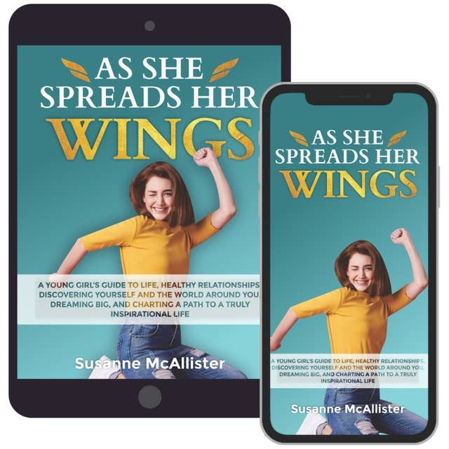 As She Spreads Her Wings: A young girls guide to life, healthy relationships, discovering herself, dreaming big and charting out an awesome life for herself