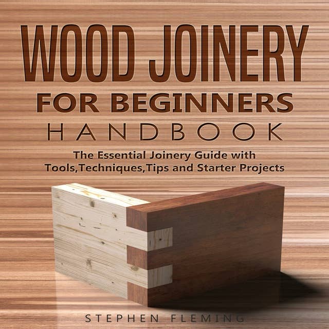 Wood Joinery for Beginners Handbook: The Essential Joinery Guide with Tools, Techniques, Tips and Starter Projects