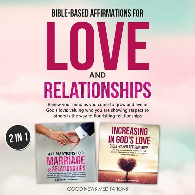 Bible-Based Affirmations for Love and Relationships: Renew your mind as you come to grow and live in God's love; valuing who you are showing respect to others is the way to flourishing relationships