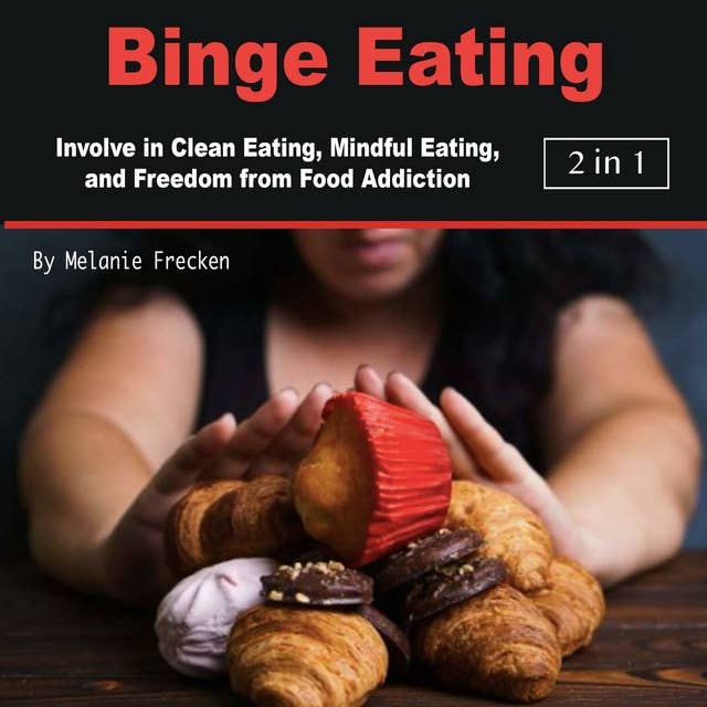Binge Eating: Involve in Clean Eating, Mindful Eating, and Freedom from Food Addiction