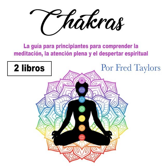 Chakras: La guía para principiantes para comprender la meditación, la atención plena y el despertar espiritual