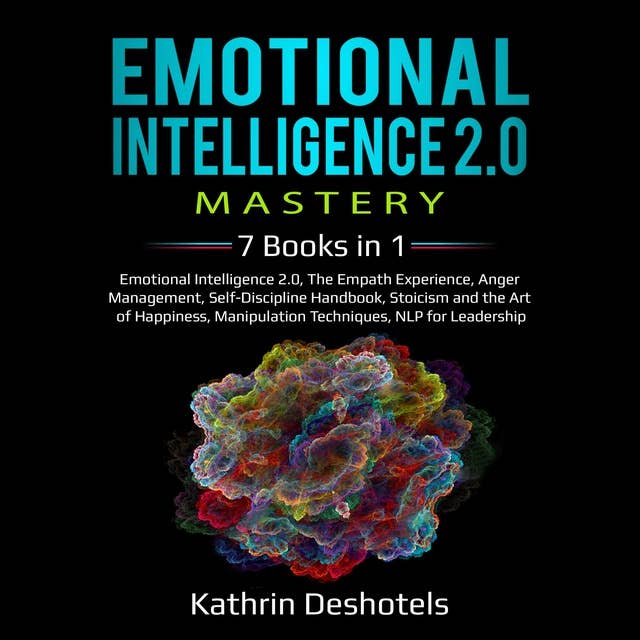 Emotional Intelligence 2.0 Mastery, 7 Books in 1: Emotional Intelligence 2.0, The Empath Experience, Anger Management, Self-Discipline Handbook, Stoicism and the Art of Happiness, Manipulation Techniques, NLP for Leadership