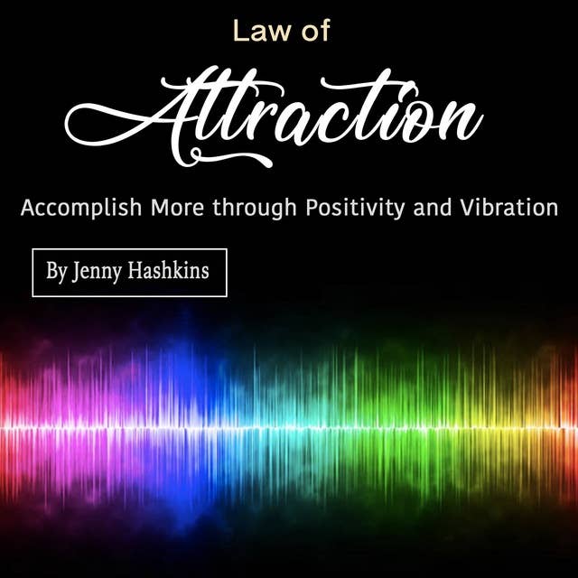 Law of Attraction: Accomplish More through Positivity and Vibration