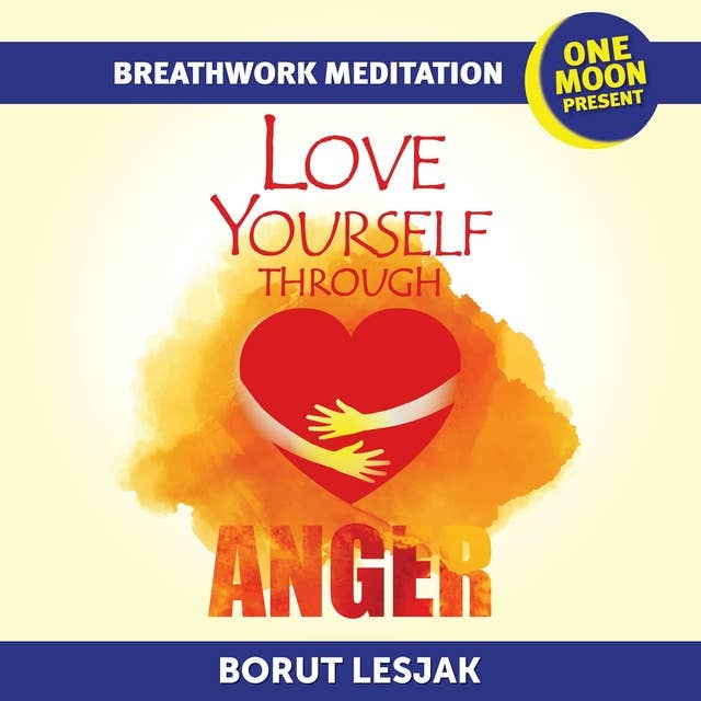 Love Yourself Through Anger Breathwork Meditation: One Moon Present, A Radical Healing Formula to Transform Your Life in 28 Days