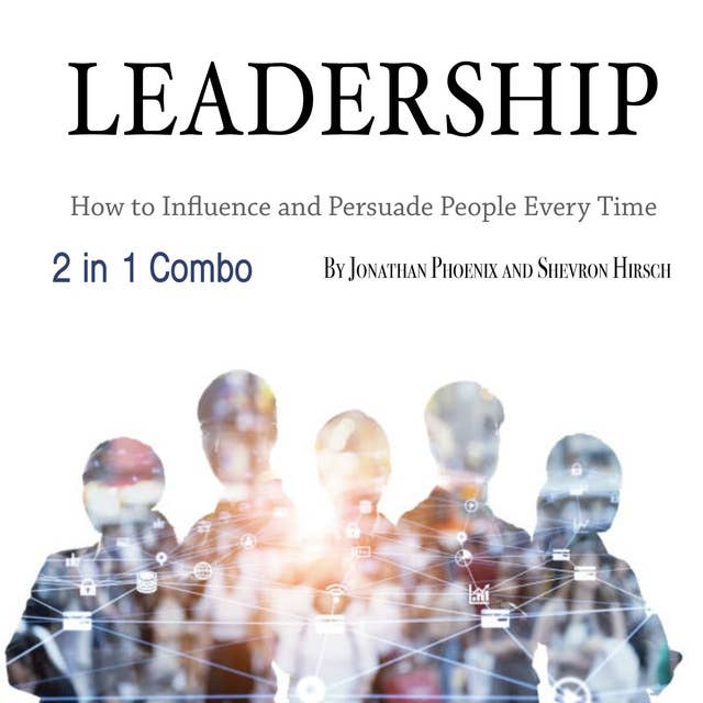 Leadership: How to Influence and Persuade People Every Time