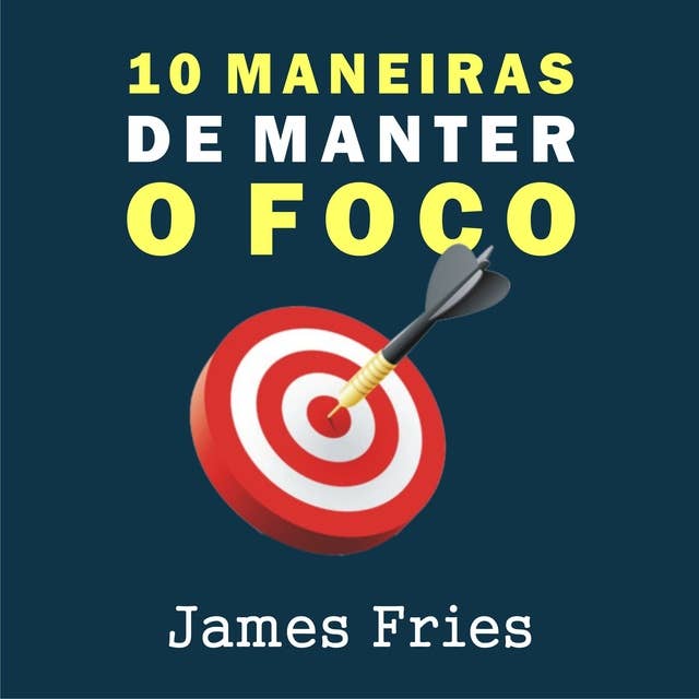 10 Maneiras de manter o foco by James Fries