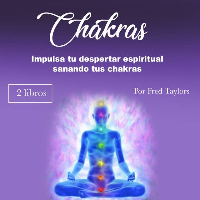 Chakras: Impulsa tu despertar espiritual sanando tus chakras
