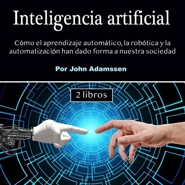 Inteligencia artificial: Cómo el aprendizaje automático, la robótica y la automatización han dado forma a nuestra sociedad