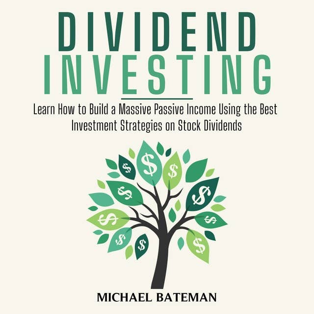 Dividend Investing: Learn How to Build a Massive Passive Income Using the Best Investment Strategies on Stock Dividends