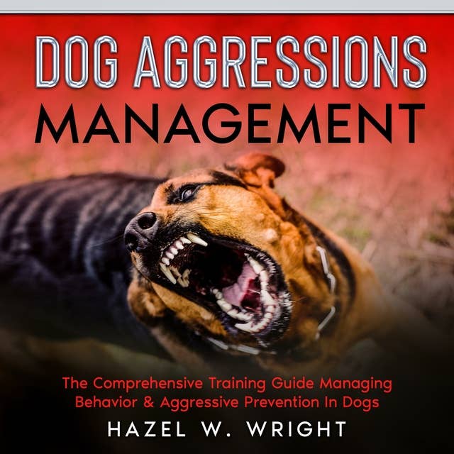 Dog Aggression Management: The Comprehensive Training Guide Managing Behavior & Aggressive Prevention In Dogs