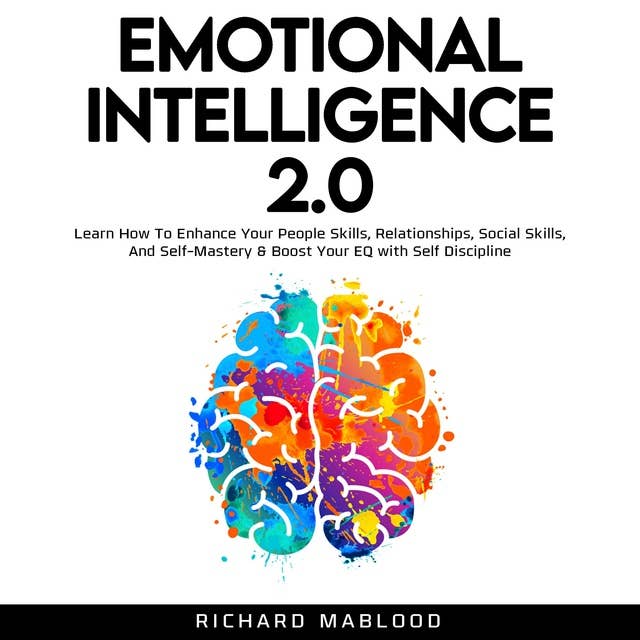 Emotional Intelligence 2.0: Learn How To Enhance Your People Skills, Relationships, Social Skills, And Self-Mastery & Boost Your EQ with Self Discipline.