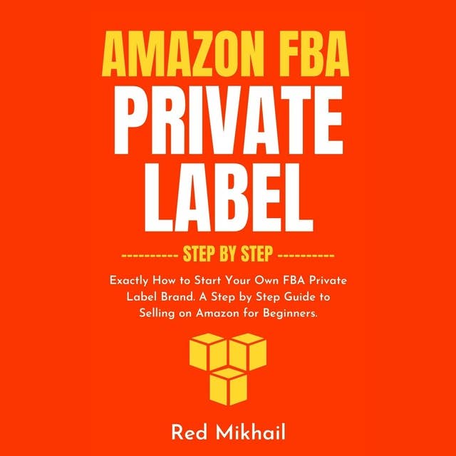 Amazon FBA Private Label Step by Step: Exactly How to Start Your Own FBA Private Label Brand. A Step by Step Guide to Selling on Amazon for Beginners