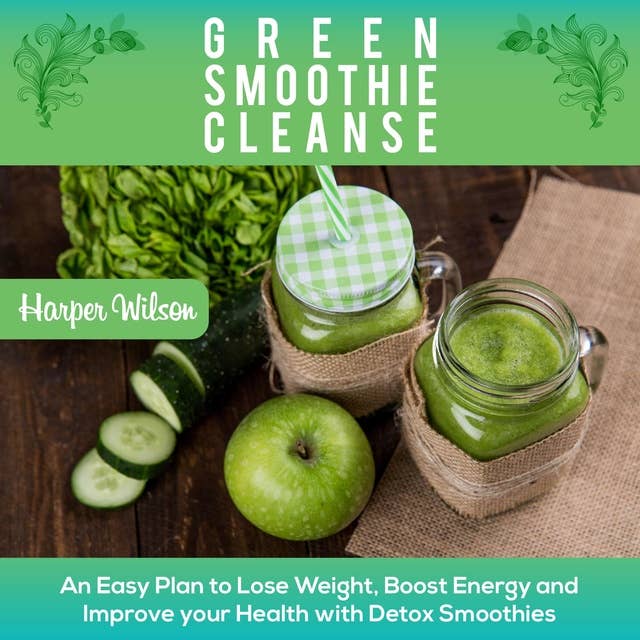 Green Smoothie Cleanse: An Easy Plan To Lose Weight, Boost Energy and Improve your Health With Detox Smoothies