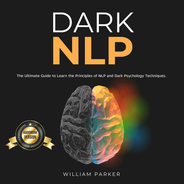 Dark NLP: The Ultimate Guide to Learn the Principles of NLP and Dark Psychology Techniques.