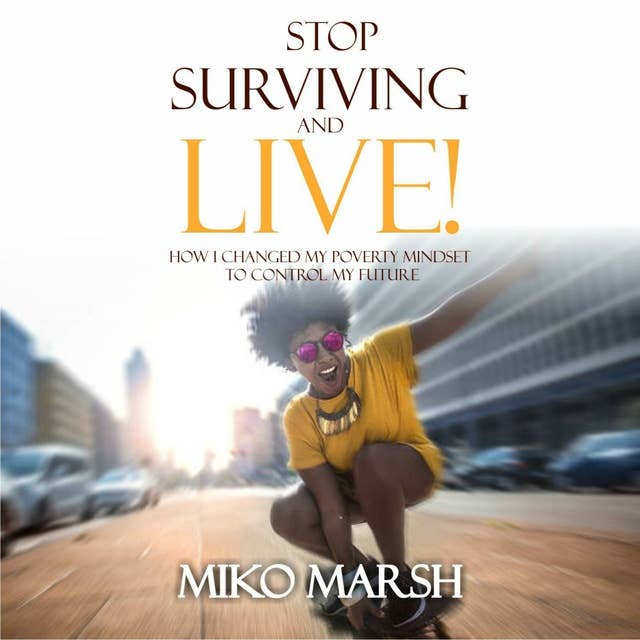 Stop Surviving and LIVE!: How I Changed My Poverty Mindset to Control My Future