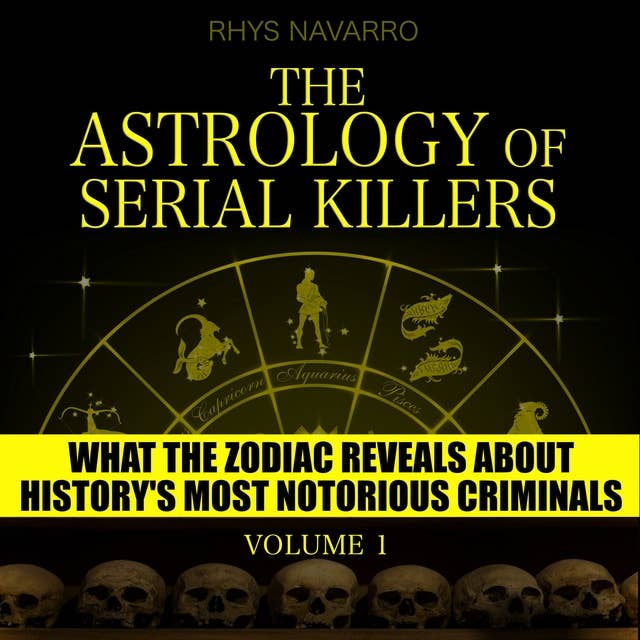 The Astrology of Serial Killers - Volume 1: What the Zodiac Reveals About History's Most Notorious Criminals
