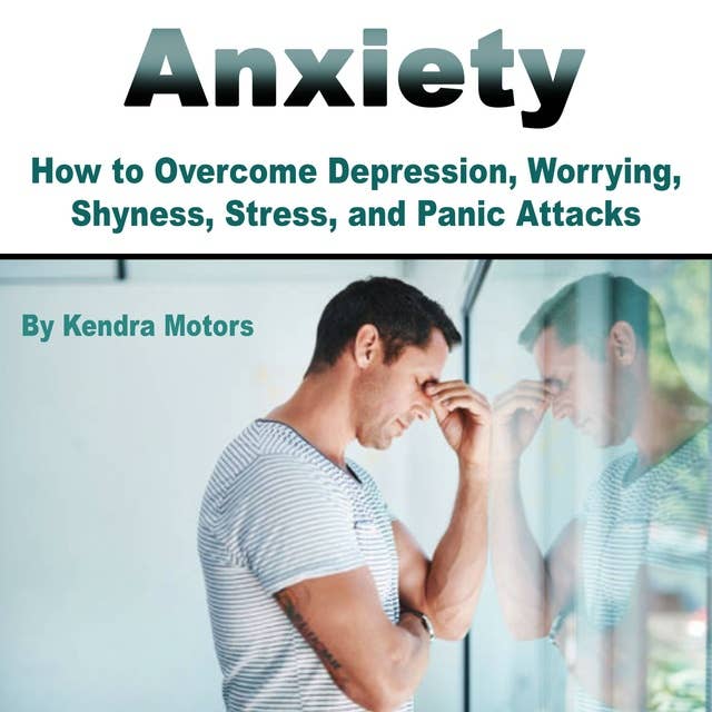 Anxiety: How to Overcome Depression, Worrying, Shyness, Stress, and Panic Attacks