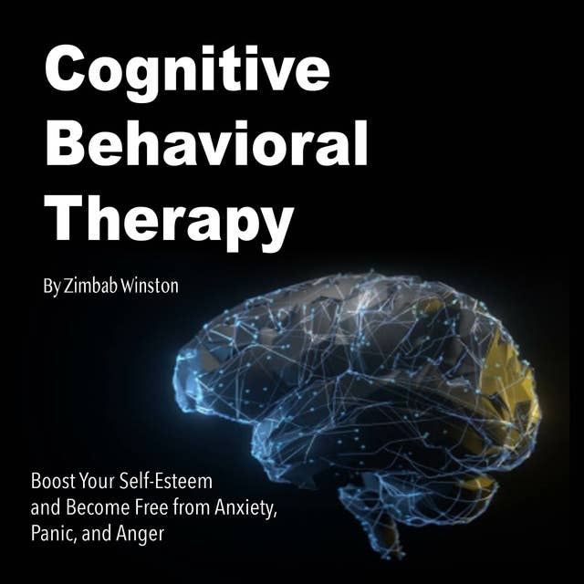 Cognitive Behavioral Therapy: Boost Your Self-Esteem and Become Free from Anxiety, Panic, and Anger