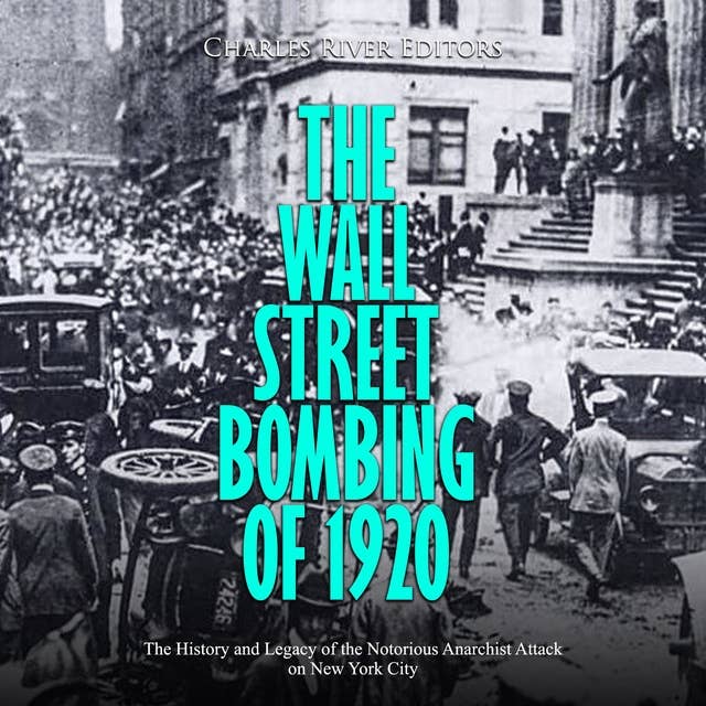 The Wall Street Bombing of 1920: The History and Legacy of the Notorious Anarchist Attack on New York City