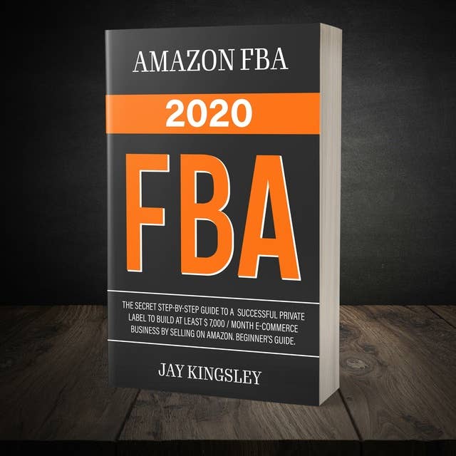 Amazon Fba - FBA 2020: The Secret Step-by-Step Guide to a Successful Private Label to Build at least $ 7,000 / Month E-Commerce Business by Selling on Amazon. Beginner's guide.