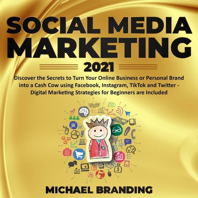 Social Media Marketing 2021: Discover the Secrets to Turn Your Online Business or Personal Brand into a Cash Cow using Facebook, Instagram, TikTok and Twitter - Digital Marketing Strategies for Beginners are Included