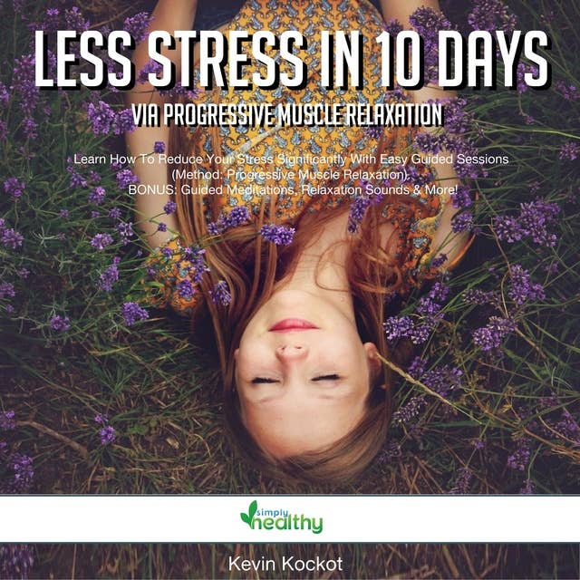 Less Stress In 10 Days Via Progressive Muscle Relaxation: Learn How To Reduce Your Stress Significantly With Easy Guided Sessions (Method: Progressive Muscle Relaxation). BONUS: Guided Meditations, Relaxation Sounds & More!