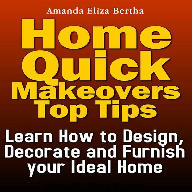 Home Quick Makeovers Top Tips: Learn How to Design, Decorate and Furnish Your Ideal Home