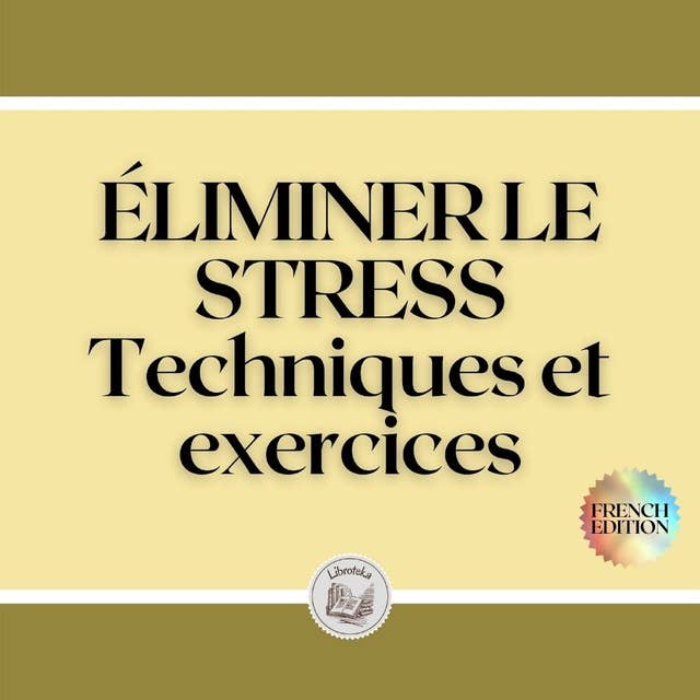 ÉLIMINER LE STRESS: Techniques et exercices