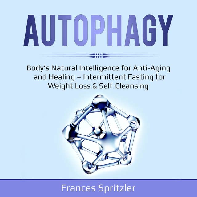 Autophagy: Body’s Natural Intelligence for Anti-Aging and Healing – Intermittent Fasting for Weight Loss & Self-Cleansing
