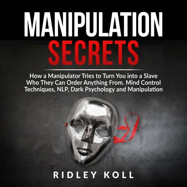 Manipulation Secrets: How a Manipulator Tries to Turn You into a Slave Who They Can Order Anything From. Mind Control Techniques, NLP, Dark Psychology and Manipulation