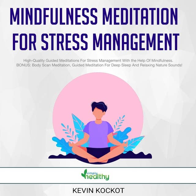 Mindfulness Meditation For Stress Management: High-Quality Guided Meditations For Stress Management With the Help Of Mindfulness. BONUS: Body Scan Meditation, Guided Meditation For Deep Sleep And Relaxing Nature Sounds!