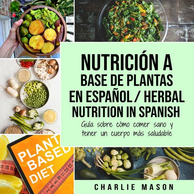 Nutrición a base de plantas En español/ Herbal Nutrition In Spanish: Guía sobre cómo comer sano y tener un cuerpo más saludable (Spanish Edition)