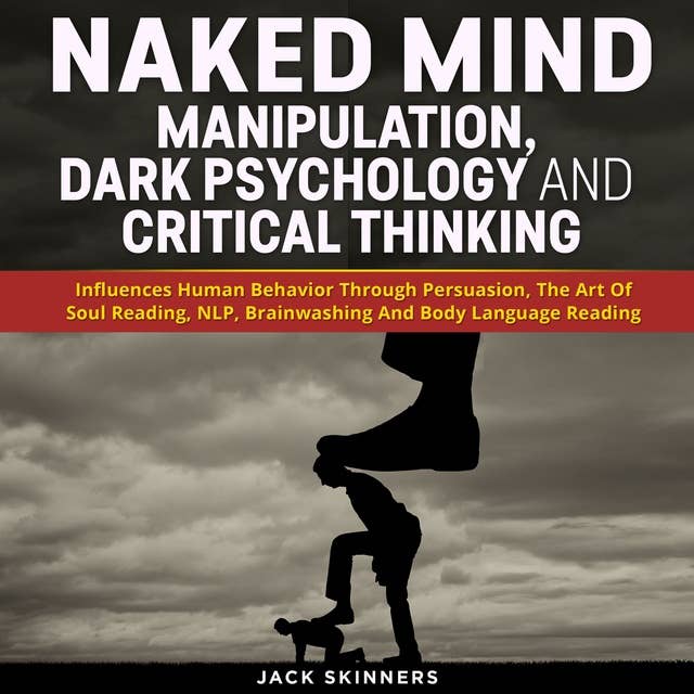 Naked Mind: Manipulation, Dark Psychology And Critical Thinking: Influences Human Behavior Through Persuasion, The Art Of Soul Reading, NLP, Brainwashing And Body Language Reading