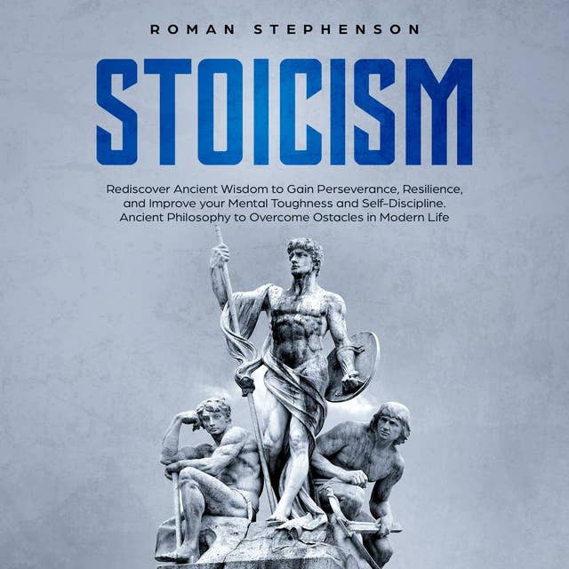 Stoicism: Rediscover Ancient Wisdom to Gain Perseverance, Resilience, and Improve your Mental Toughness and Self-Discipline. Ancient Philosophy to Overcome Obstacles in Modern Life.