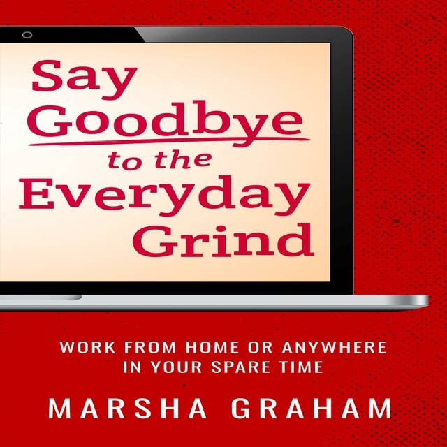 Say Goodbye to the Everyday Grind: Work From Home or Anywhere in Your Spare Time