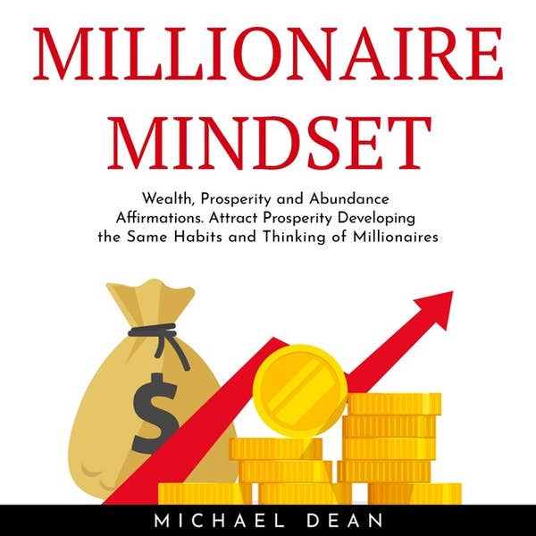 Millionaire Mindset: Wealth, Prosperity and Abundance