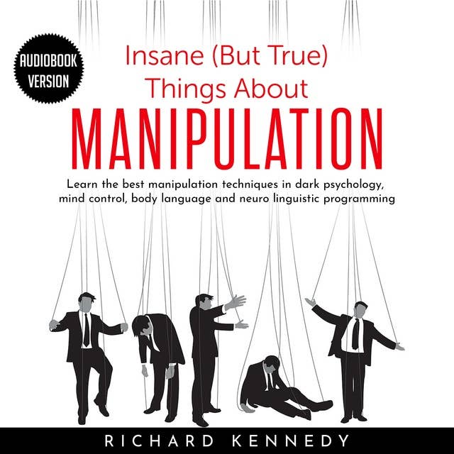 Insane (But True) Things About Manipulation: Learn the best manipulation techniques in dark psychology, mind control, body language and neuro linguistic programming
