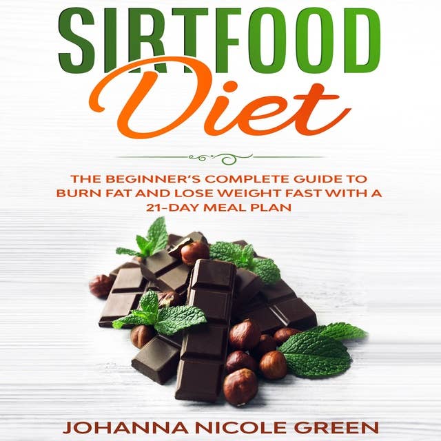 Sirtfood Diet: The Beginner’s Complete Guide to Burn Fat and Lose Weight Fast with a 21-Day Meal Plan