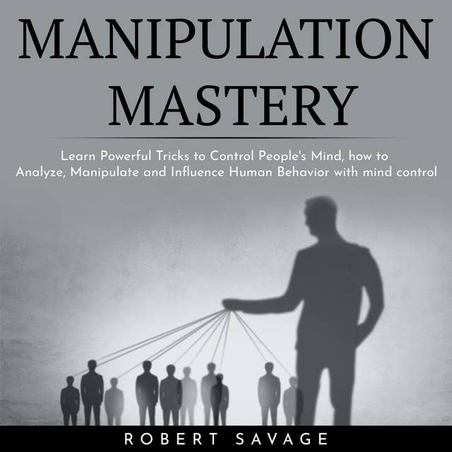 Manipulation Mastery : Learn Powerful Tricks to Control People's Mind, how to Analyze, Manipulate and Influence Human Behavior with mind control