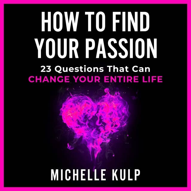 How To Find Your Passion: 23 Questions That Can Change Your Entire Life