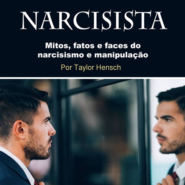 Narcisista: Mitos, fatos e faces do narcisismo e manipulação